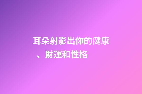 耳朵射影出你的健康、財運和性格